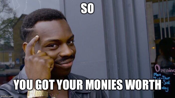 Roll Safe Think About It Meme | SO YOU GOT YOUR MONIES WORTH | image tagged in memes,roll safe think about it | made w/ Imgflip meme maker