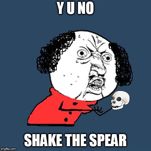 Y U No Shakespeare | Y U NO SHAKE THE SPEAR | image tagged in y u no shakespeare | made w/ Imgflip meme maker