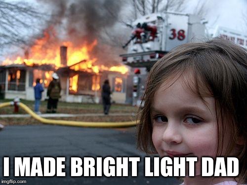 Disaster Girl | I MADE BRIGHT LIGHT DAD | image tagged in memes,disaster girl | made w/ Imgflip meme maker