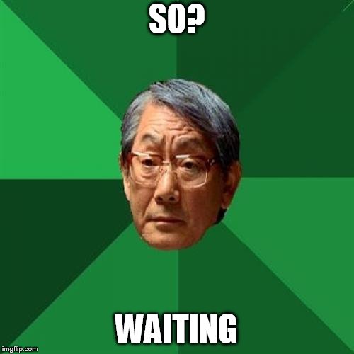 High Expectations Asian Father Meme | SO? WAITING | image tagged in memes,high expectations asian father | made w/ Imgflip meme maker