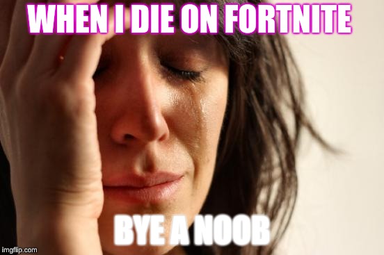 First World Problems Meme | WHEN I DIE ON FORTNITE; BYE A NOOB | image tagged in memes,first world problems | made w/ Imgflip meme maker
