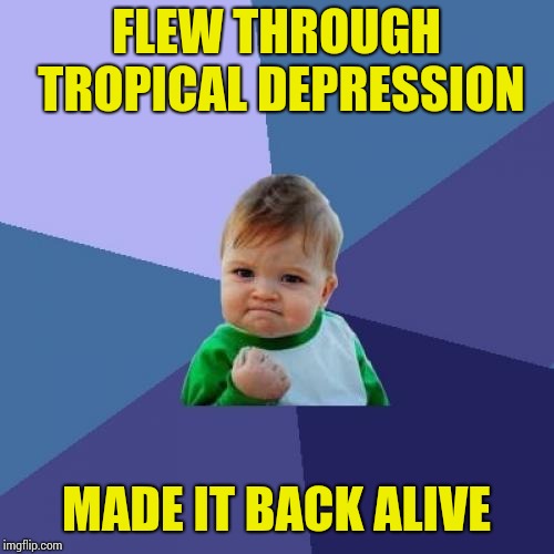 I may not have won the mega millions but  | FLEW THROUGH TROPICAL DEPRESSION; MADE IT BACK ALIVE | image tagged in memes,success kid | made w/ Imgflip meme maker