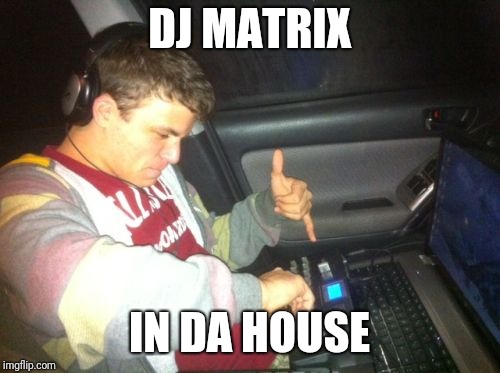Dj matrix |  DJ MATRIX; IN DA HOUSE | image tagged in memes,douchebag dj,math,dj,joke,funny | made w/ Imgflip meme maker