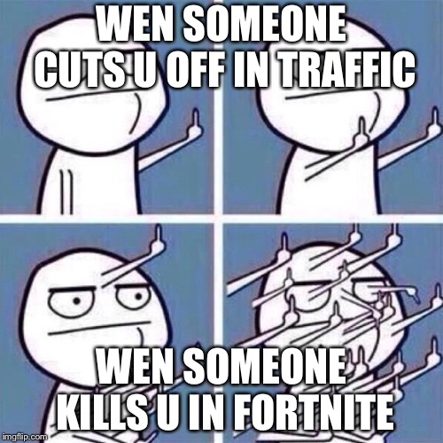 Lol so funny! | WEN SOMEONE CUTS U OFF IN TRAFFIC; WEN SOMEONE KILLS U IN FORTNITE | image tagged in middle finger | made w/ Imgflip meme maker