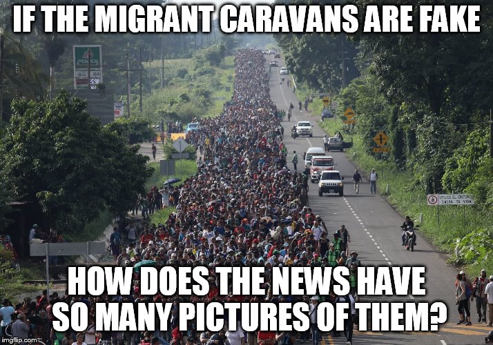 Migrant Caravan | IF THE MIGRANT CARAVANS ARE FAKE; HOW DOES THE NEWS HAVE SO MANY PICTURES OF THEM? | image tagged in migrant caravan | made w/ Imgflip meme maker