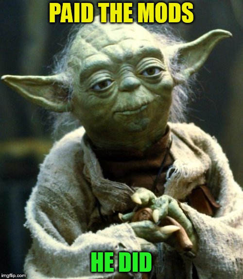 Star Wars Yoda Meme | PAID THE MODS HE DID | image tagged in memes,star wars yoda | made w/ Imgflip meme maker