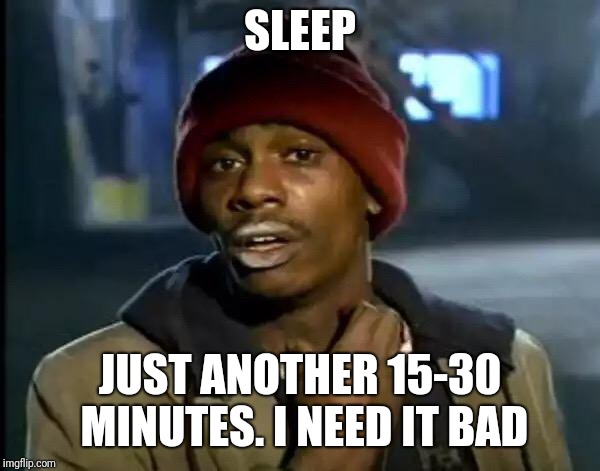 Y'all Got Any More Of That Meme | SLEEP; JUST ANOTHER 15-30 MINUTES. I NEED IT BAD | image tagged in memes,y'all got any more of that | made w/ Imgflip meme maker