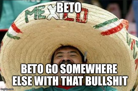 mexican word of the day | BETO; BETO GO SOMEWHERE ELSE WITH THAT BULLSHIT | image tagged in mexican word of the day | made w/ Imgflip meme maker