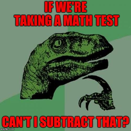 Philosoraptor | IF WE'RE TAKING A MATH TEST; CAN'T I SUBTRACT THAT? | image tagged in memes,philosoraptor | made w/ Imgflip meme maker
