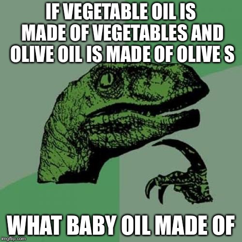 Philosoraptor | IF VEGETABLE OIL IS MADE OF VEGETABLES AND OLIVE OIL IS MADE OF OLIVE S; WHAT BABY OIL MADE OF | image tagged in memes,philosoraptor | made w/ Imgflip meme maker