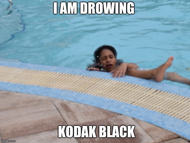 I am drowning  | I AM DROWING; KODAK BLACK | image tagged in funny memes,swimming,too funny,lol so funny | made w/ Imgflip meme maker