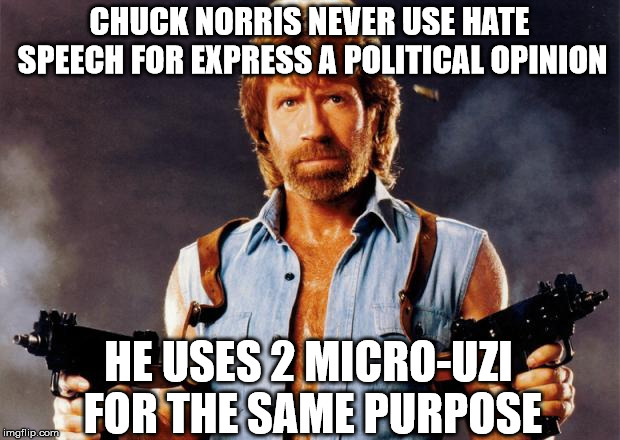 chuck norris | CHUCK NORRIS NEVER USE HATE SPEECH FOR EXPRESS A POLITICAL OPINION; HE USES 2 MICRO-UZI FOR THE SAME PURPOSE | image tagged in chuck norris | made w/ Imgflip meme maker