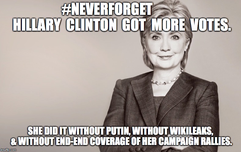 Hillary Clinton | #NEVERFORGET           HILLARY  CLINTON  GOT  MORE  VOTES. SHE DID IT WITHOUT PUTIN, WITHOUT WIKILEAKS, & WITHOUT END-END COVERAGE OF HER CAMPAIGN RALLIES. | image tagged in hillary clinton | made w/ Imgflip meme maker