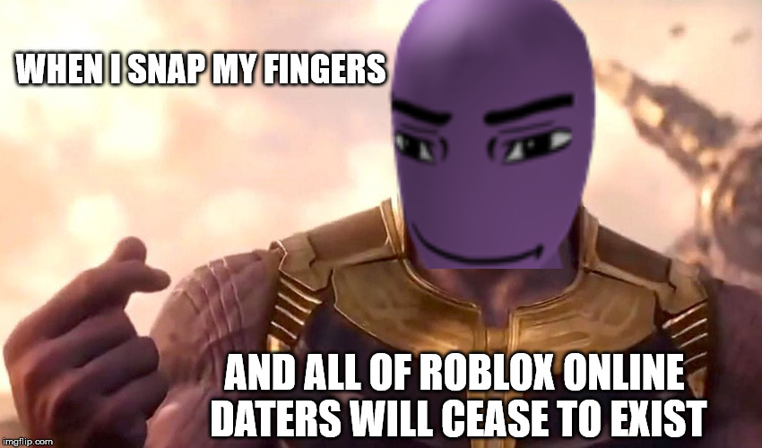 Rthro thanos Meme | WHEN I SNAP MY FINGERS; AND ALL OF ROBLOX ONLINE DATERS WILL CEASE TO EXIST | image tagged in thanos snap,thanos,marvel,online dating,roblox,memes | made w/ Imgflip meme maker