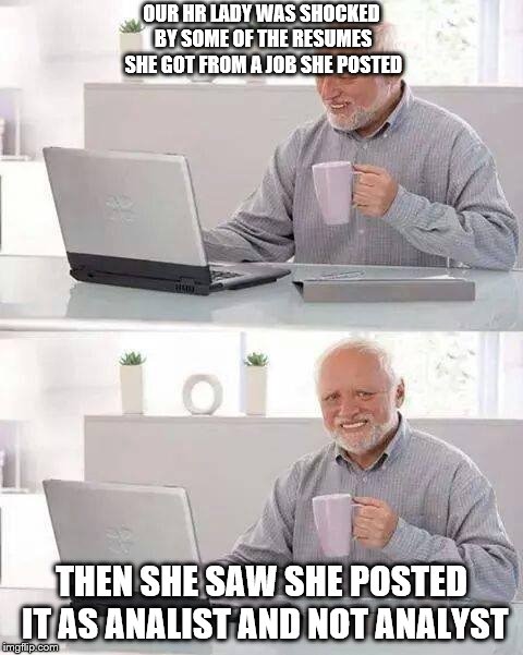 She blames autocorrect of course! | OUR HR LADY WAS SHOCKED BY SOME OF THE RESUMES SHE GOT FROM A JOB SHE POSTED; THEN SHE SAW SHE POSTED IT AS ANALIST AND NOT ANALYST | image tagged in memes,hide the pain harold,spelling,job interview | made w/ Imgflip meme maker