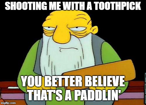 That's a paddlin' Meme | SHOOTING ME WITH A TOOTHPICK YOU BETTER BELIEVE THAT'S A PADDLIN' | image tagged in memes,that's a paddlin' | made w/ Imgflip meme maker