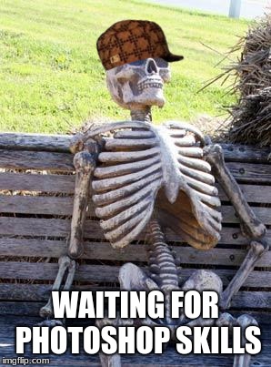 Waiting Skeleton | WAITING FOR PHOTOSHOP SKILLS | image tagged in memes,waiting skeleton,scumbag | made w/ Imgflip meme maker