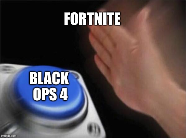 Blank Nut Button Meme | FORTNITE; BLACK OPS 4 | image tagged in memes,blank nut button | made w/ Imgflip meme maker