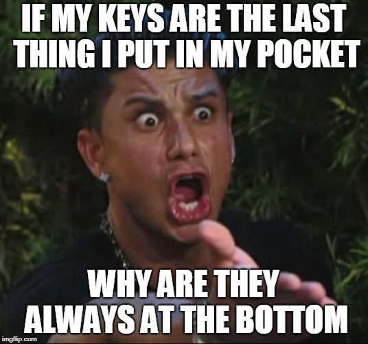DJ Pauly D Meme | IF MY KEYS ARE THE LAST THING I PUT IN MY POCKET; WHY ARE THEY ALWAYS AT THE BOTTOM | image tagged in memes,dj pauly d | made w/ Imgflip meme maker