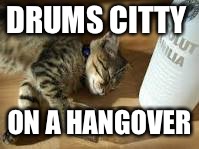 DRUMS CITTY ON A HANGOVER | made w/ Imgflip meme maker