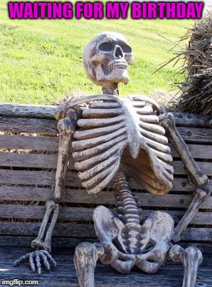 Waiting Skeleton Meme | WAITING FOR MY BIRTHDAY | image tagged in memes,waiting skeleton | made w/ Imgflip meme maker