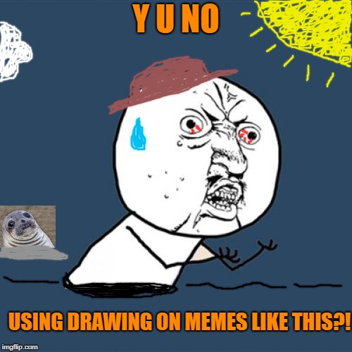 Y U No | Y U NO; USING DRAWING ON MEMES LIKE THIS?! | image tagged in memes,y u no,scumbag | made w/ Imgflip meme maker