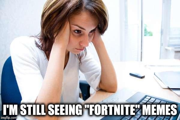 IMGFLIP it didn't work anyway | I'M STILL SEEING "FORTNITE" MEMES | image tagged in frustrated at computer,boring,fortnite meme,x x everywhere | made w/ Imgflip meme maker