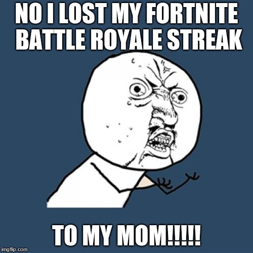 Y U No | NO I LOST MY FORTNITE BATTLE ROYALE STREAK; TO MY MOM!!!!! | image tagged in memes,y u no | made w/ Imgflip meme maker