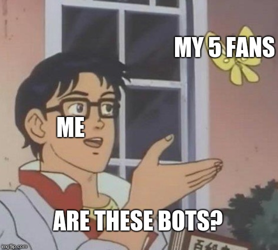 Is This A Pigeon Meme | MY 5 FANS; ME; ARE THESE BOTS? | image tagged in memes,is this a pigeon | made w/ Imgflip meme maker