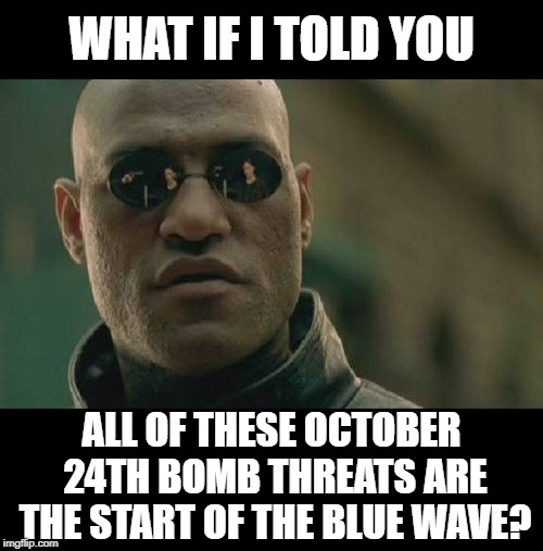 Blue Wave Bombs | WHAT IF I TOLD YOU; ALL OF THESE OCTOBER 24TH BOMB THREATS ARE THE START OF THE BLUE WAVE? | image tagged in false flag,democrats,obama,clinton,cnn,bombs | made w/ Imgflip meme maker