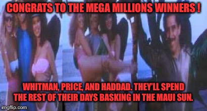 The mega millions conspiracy  | CONGRATS TO THE MEGA MILLIONS WINNERS ! WHITMAN, PRICE, AND HADDAD. THEY’LL SPEND THE REST OF THEIR DAYS BASKING IN THE MAUI SUN. | image tagged in lottery,lotto | made w/ Imgflip meme maker