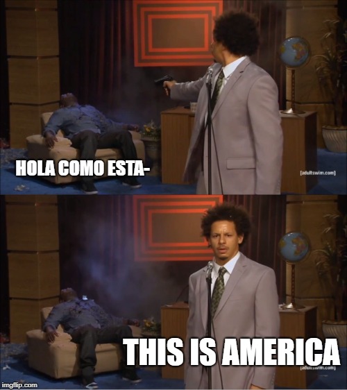 Who Killed Hannibal Meme | HOLA COMO ESTA-; THIS IS AMERICA | image tagged in memes,who killed hannibal | made w/ Imgflip meme maker