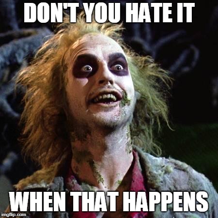 Beetlejuice | DON'T YOU HATE IT WHEN THAT HAPPENS | image tagged in beetlejuice | made w/ Imgflip meme maker