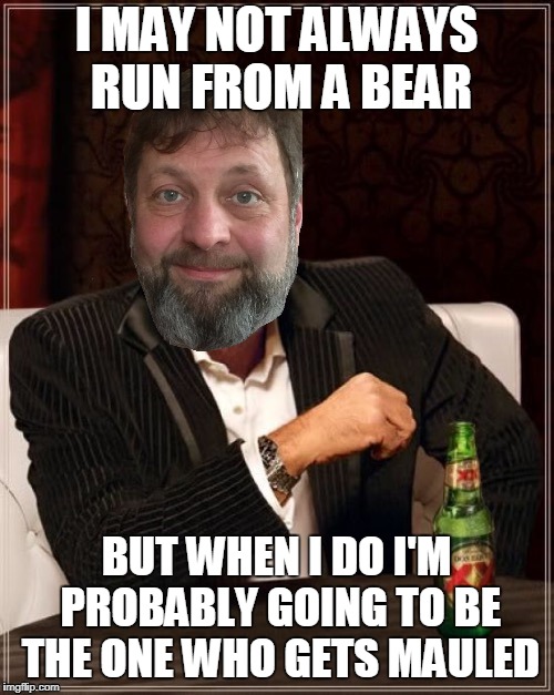 I MAY NOT ALWAYS RUN FROM A BEAR BUT WHEN I DO I'M PROBABLY GOING TO BE THE ONE WHO GETS MAULED | made w/ Imgflip meme maker