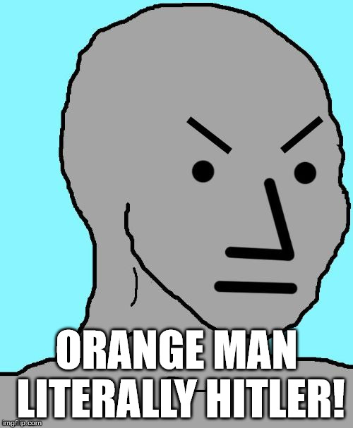 Orange man literally Hitler! | ORANGE MAN LITERALLY HITLER! | image tagged in npc meme angry,npc,hitler,trump,orange | made w/ Imgflip meme maker