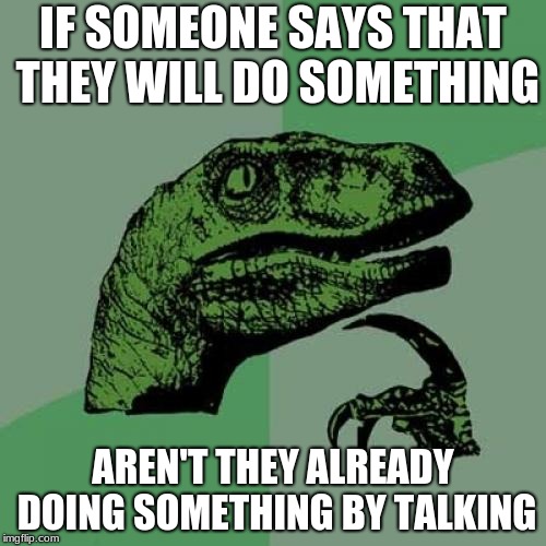 Philosoraptor Meme | IF SOMEONE SAYS THAT THEY WILL DO SOMETHING; AREN'T THEY ALREADY DOING SOMETHING BY TALKING | image tagged in memes,philosoraptor | made w/ Imgflip meme maker