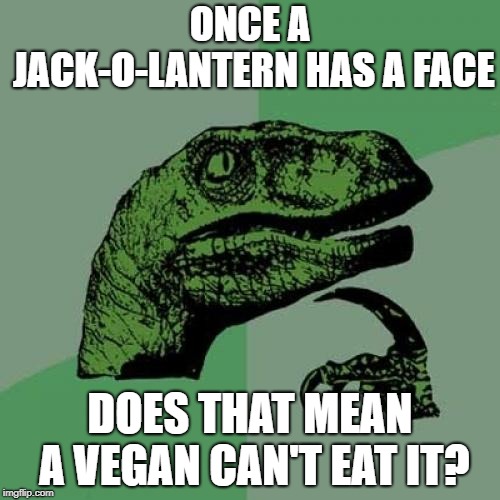 A face is a face | ONCE A JACK-O-LANTERN HAS A FACE; DOES THAT MEAN A VEGAN CAN'T EAT IT? | image tagged in memes,philosoraptor,halloween,vegan,veganism | made w/ Imgflip meme maker