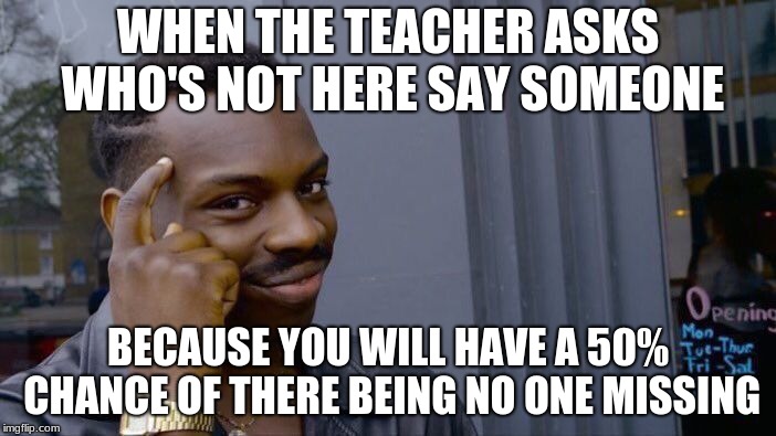 Roll Safe Think About It Meme | WHEN THE TEACHER ASKS WHO'S NOT HERE SAY SOMEONE; BECAUSE YOU WILL HAVE A 50% CHANCE OF THERE BEING NO ONE MISSING | image tagged in memes,roll safe think about it | made w/ Imgflip meme maker