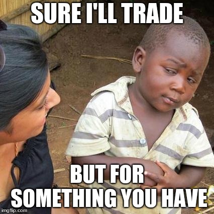 Third World Skeptical Kid Meme | SURE I'LL TRADE; BUT FOR SOMETHING YOU HAVE | image tagged in memes,third world skeptical kid | made w/ Imgflip meme maker