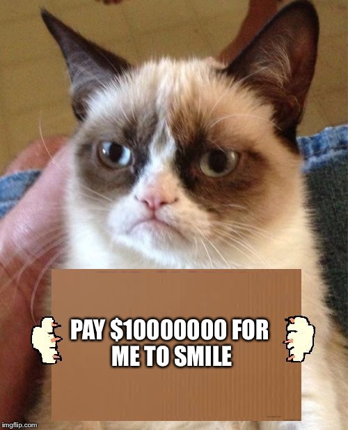 Grumpy Cat Cardboard Sign | PAY $10000000
FOR ME TO SMILE | image tagged in grumpy cat cardboard sign | made w/ Imgflip meme maker