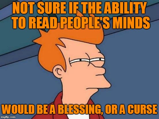 Futurama Fry Meme | NOT SURE IF THE ABILITY TO READ PEOPLE'S MINDS WOULD BE A BLESSING, OR A CURSE | image tagged in memes,futurama fry | made w/ Imgflip meme maker