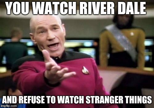 Picard Wtf Meme | YOU WATCH RIVER DALE; AND REFUSE TO WATCH STRANGER THINGS | image tagged in memes,picard wtf | made w/ Imgflip meme maker