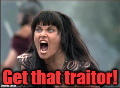 Angry Xena | Get that traitor! | image tagged in angry xena | made w/ Imgflip meme maker