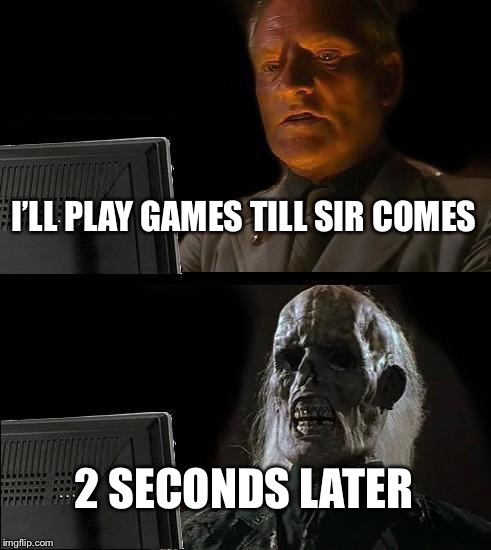 I'll Just Wait Here Meme | I’LL PLAY GAMES TILL SIR COMES; 2 SECONDS LATER | image tagged in memes,ill just wait here | made w/ Imgflip meme maker