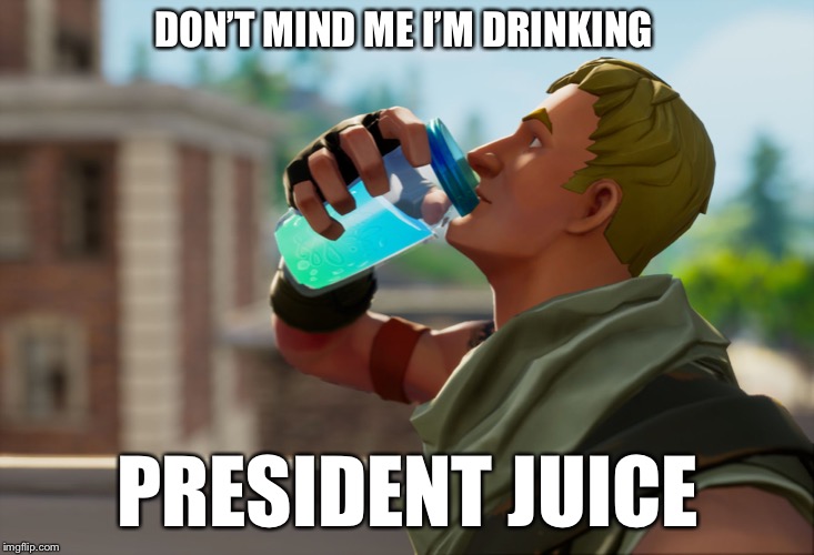 Fortnite the frog | DON’T MIND ME I’M DRINKING; PRESIDENT JUICE | image tagged in fortnite the frog | made w/ Imgflip meme maker