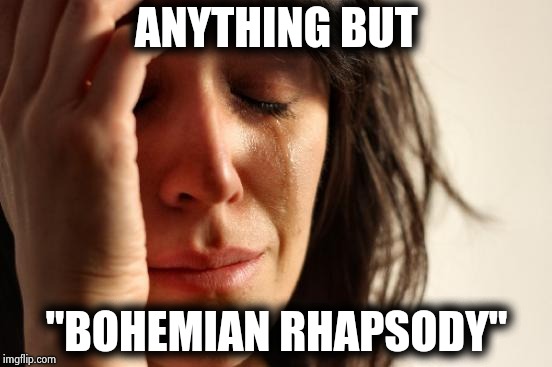 First World Problems Meme | ANYTHING BUT "BOHEMIAN RHAPSODY" | image tagged in memes,first world problems | made w/ Imgflip meme maker