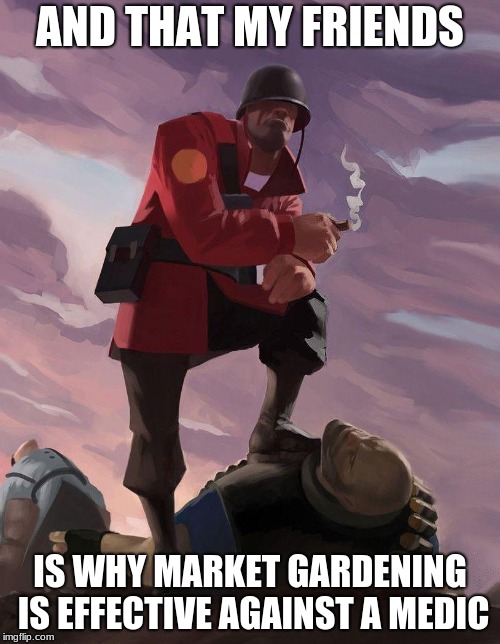 medic fragging 101 | AND THAT MY FRIENDS; IS WHY MARKET GARDENING IS EFFECTIVE AGAINST A MEDIC | image tagged in tf2 soldier poster crop | made w/ Imgflip meme maker