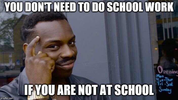Roll Safe Think About It Meme | YOU DON'T NEED TO DO SCHOOL WORK; IF YOU ARE NOT AT SCHOOL | image tagged in memes,roll safe think about it | made w/ Imgflip meme maker