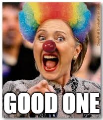 Hillary clown | GOOD ONE | image tagged in hillary clown | made w/ Imgflip meme maker