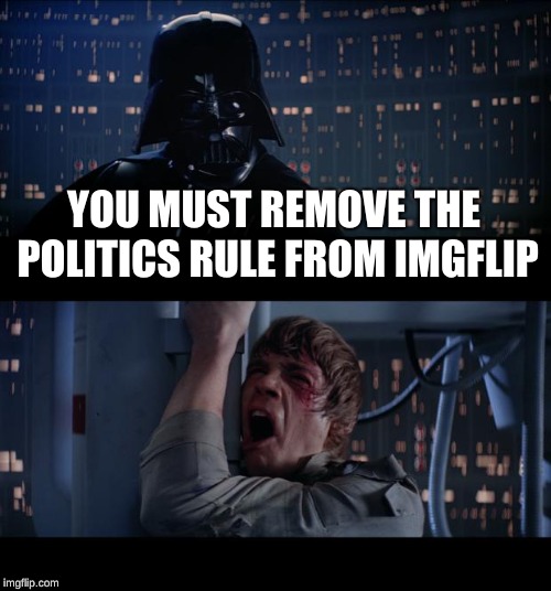 Star Wars No Meme | YOU MUST REMOVE THE POLITICS RULE FROM IMGFLIP | image tagged in memes,star wars no | made w/ Imgflip meme maker
